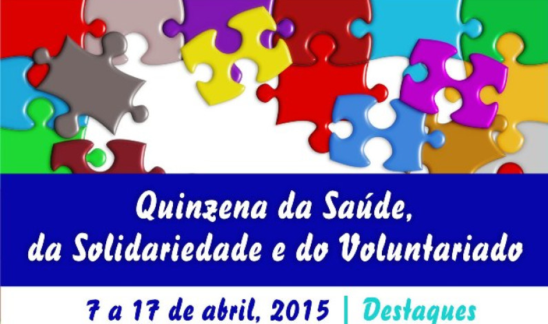 QUINZENA, da SAÚDE, da SOLIDARIEDADE e do VOLUNTARIADO | de 7 a 17 de abril 2015 QUINZENA, da SAÚDE, da SOLIDARIEDADE e do VOLUNTARIADO | de 7 a 17 de abril 2015