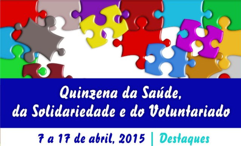 QUINZENA, da SAÚDE, da SOLIDARIEDADE e do VOLUNTARIADO | de 7 a 17 de abril 2015 QUINZENA, da SAÚDE, da SOLIDARIEDADE e do VOLUNTARIADO | de 7 a 17 de abril 2015